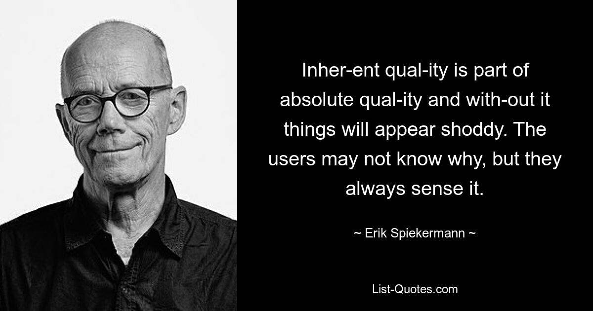 Inher­ent qual­ity is part of absolute qual­ity and with­out it things will appear shoddy. The users may not know why, but they always sense it. — © Erik Spiekermann