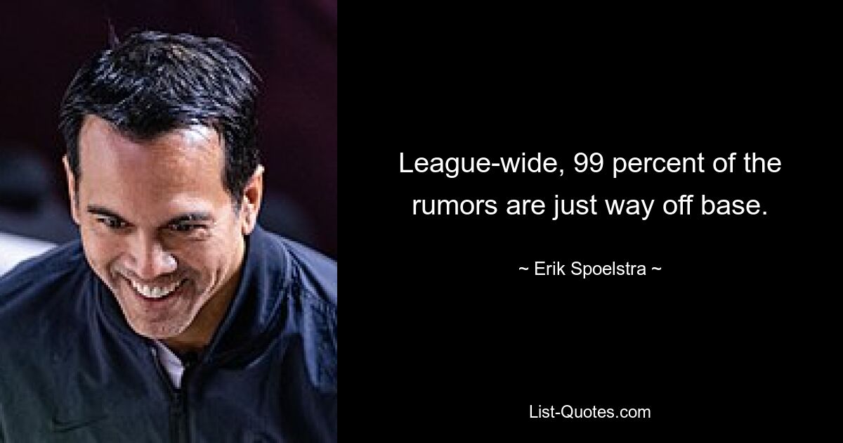 League-wide, 99 percent of the rumors are just way off base. — © Erik Spoelstra