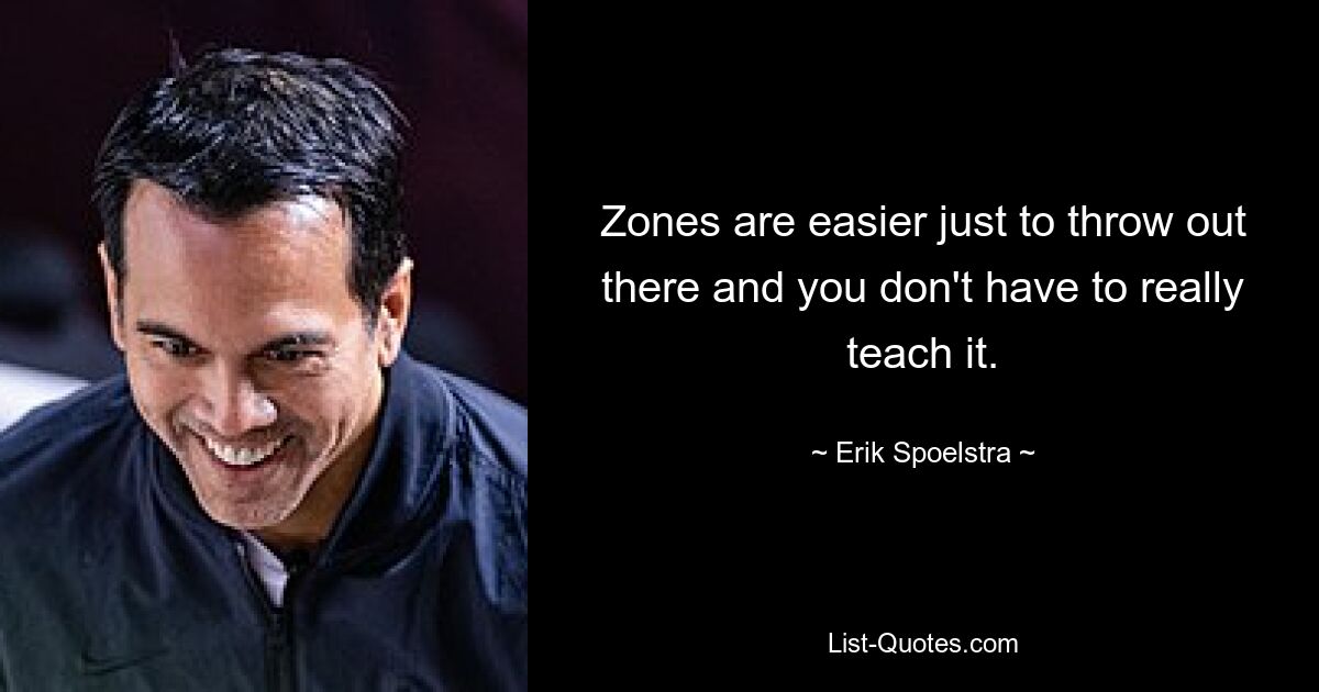 Zones are easier just to throw out there and you don't have to really teach it. — © Erik Spoelstra