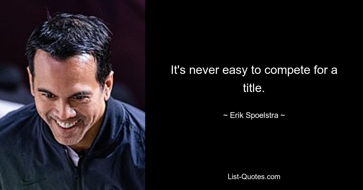 It's never easy to compete for a title. — © Erik Spoelstra