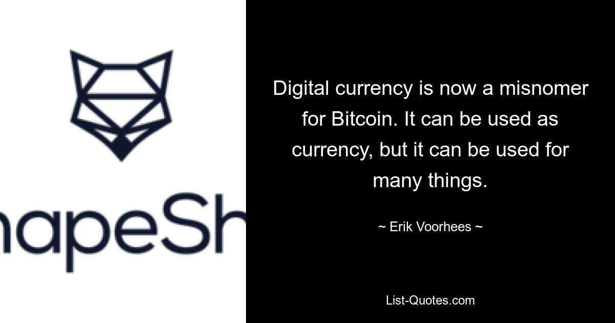 Digital currency is now a misnomer for Bitcoin. It can be used as currency, but it can be used for many things. — © Erik Voorhees