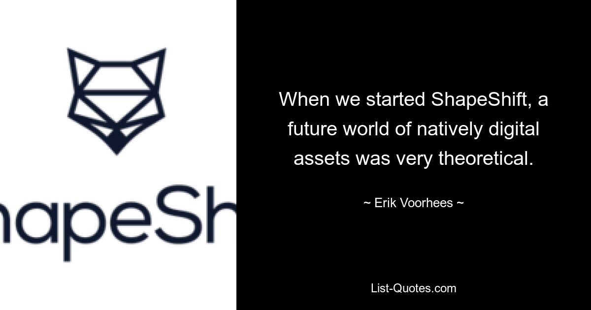 When we started ShapeShift, a future world of natively digital assets was very theoretical. — © Erik Voorhees