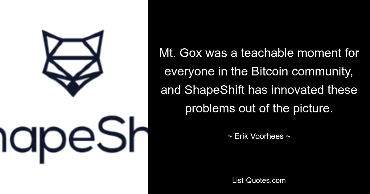 Mt. Gox was a teachable moment for everyone in the Bitcoin community, and ShapeShift has innovated these problems out of the picture. — © Erik Voorhees