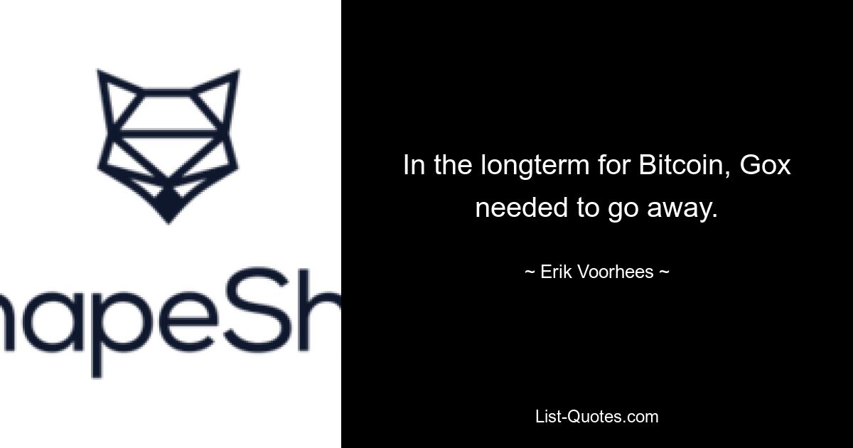 In the longterm for Bitcoin, Gox needed to go away. — © Erik Voorhees