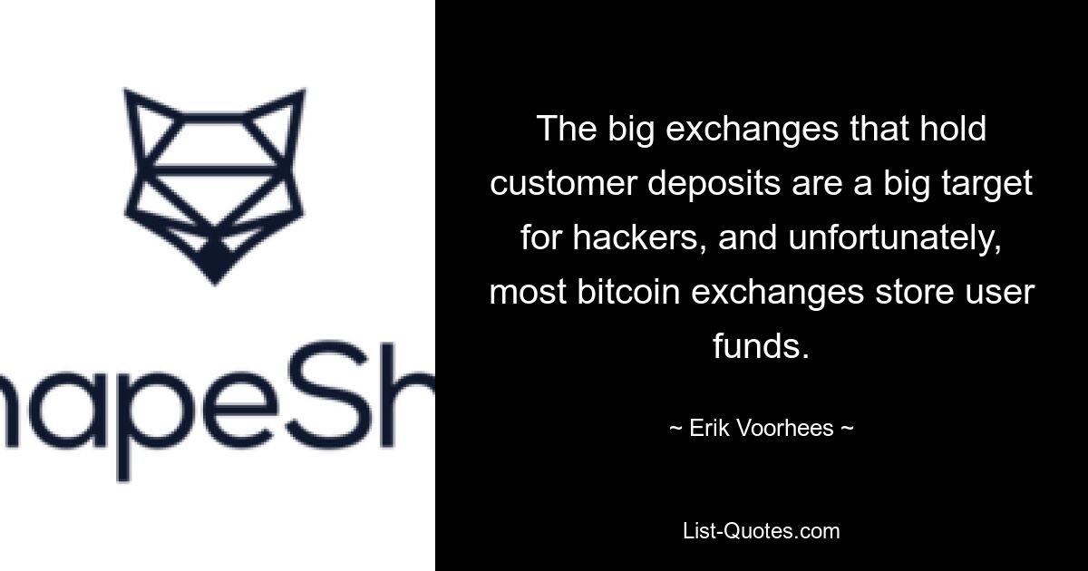 The big exchanges that hold customer deposits are a big target for hackers, and unfortunately, most bitcoin exchanges store user funds. — © Erik Voorhees