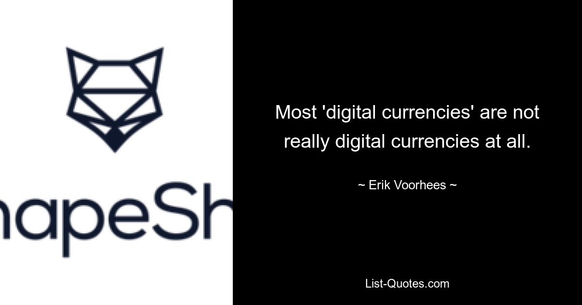 Most 'digital currencies' are not really digital currencies at all. — © Erik Voorhees