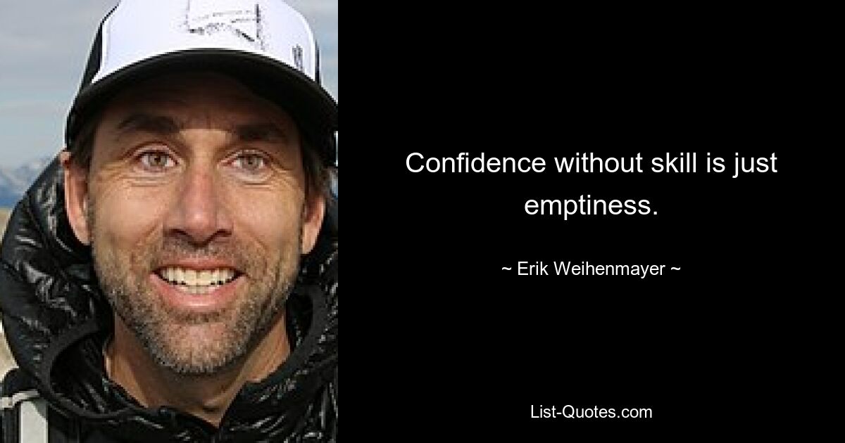 Confidence without skill is just emptiness. — © Erik Weihenmayer