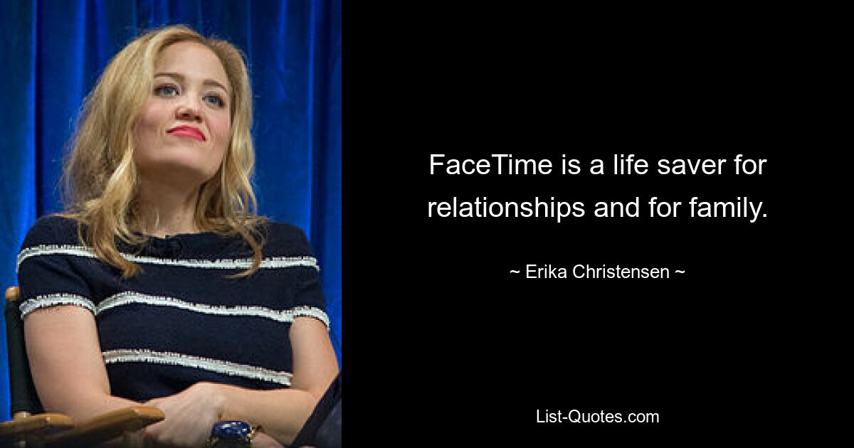 FaceTime is a life saver for relationships and for family. — © Erika Christensen