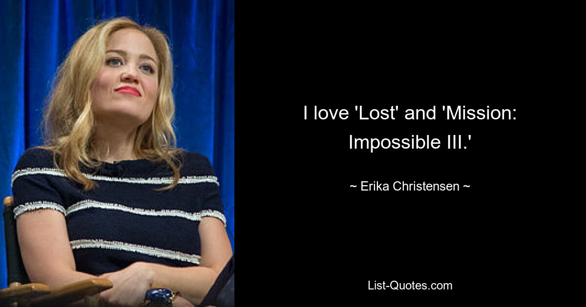 I love 'Lost' and 'Mission: Impossible III.' — © Erika Christensen