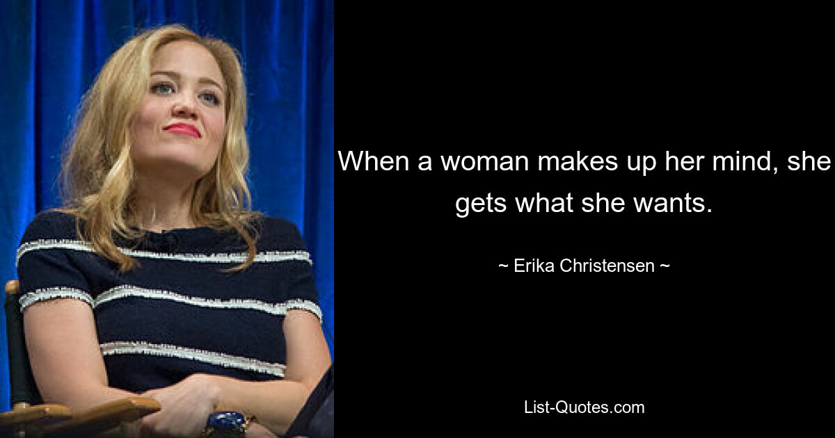 When a woman makes up her mind, she gets what she wants. — © Erika Christensen