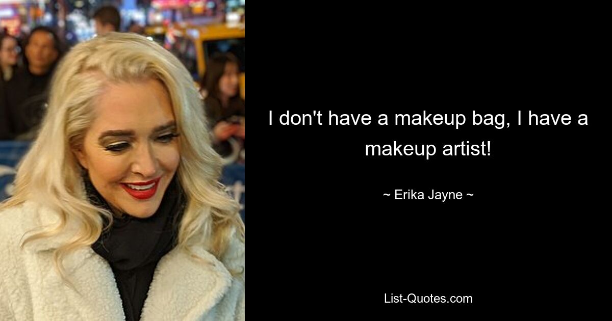 I don't have a makeup bag, I have a makeup artist! — © Erika Jayne