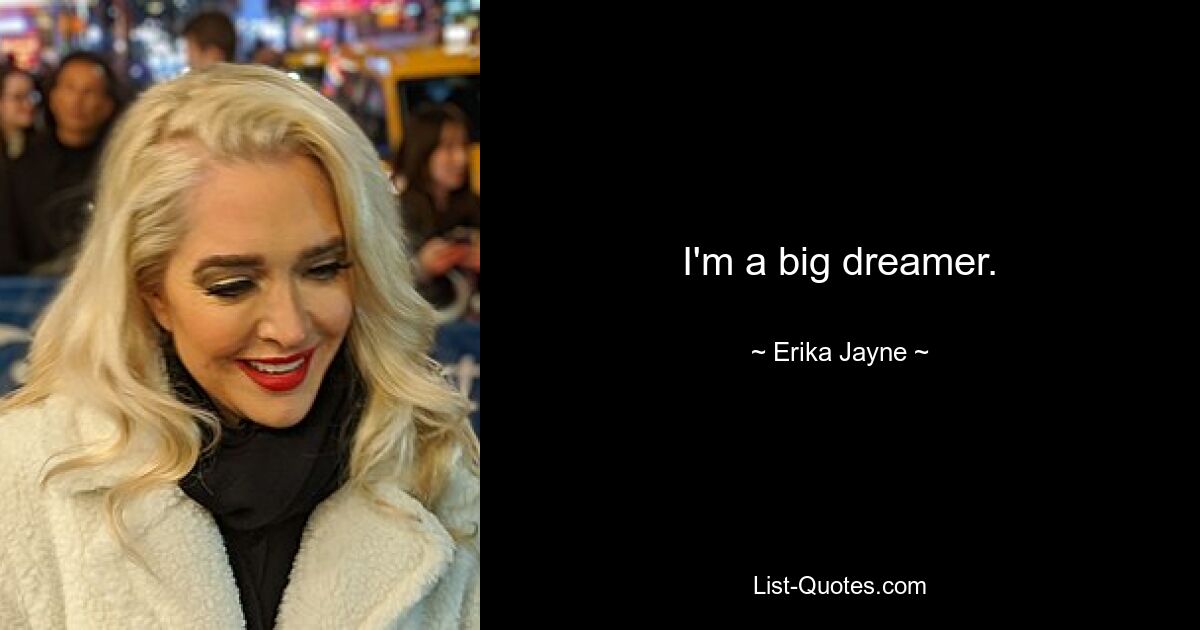 I'm a big dreamer. — © Erika Jayne