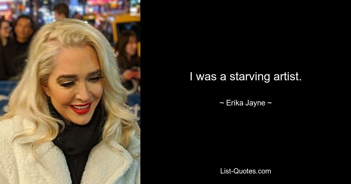 I was a starving artist. — © Erika Jayne