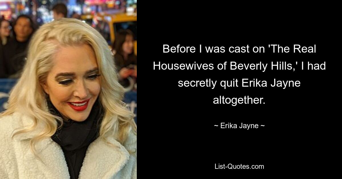 Before I was cast on 'The Real Housewives of Beverly Hills,' I had secretly quit Erika Jayne altogether. — © Erika Jayne