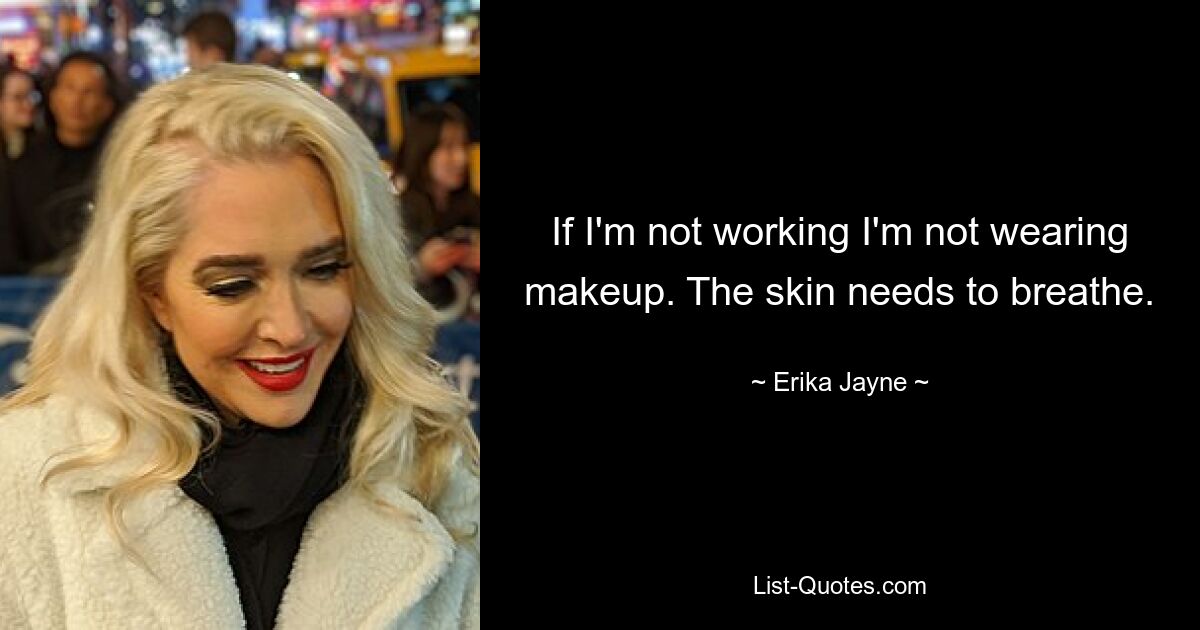 If I'm not working I'm not wearing makeup. The skin needs to breathe. — © Erika Jayne