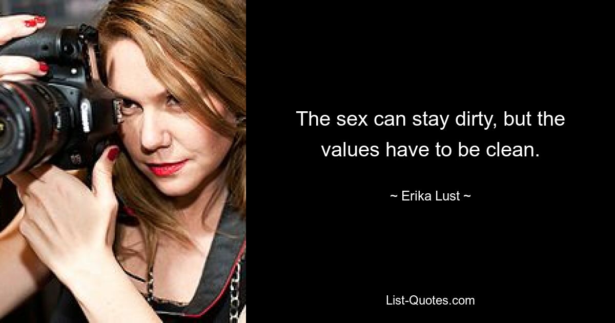 The sex can stay dirty, but the values have to be clean. — © Erika Lust