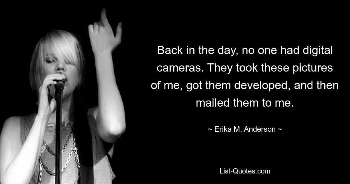 Back in the day, no one had digital cameras. They took these pictures of me, got them developed, and then mailed them to me. — © Erika M. Anderson