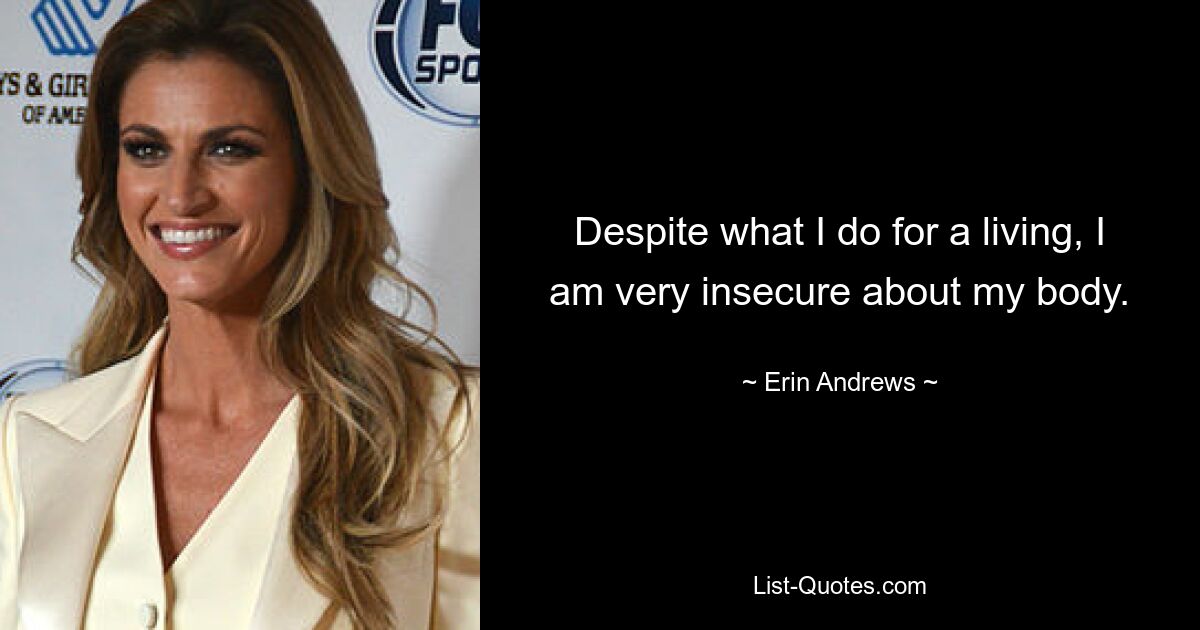 Despite what I do for a living, I am very insecure about my body. — © Erin Andrews