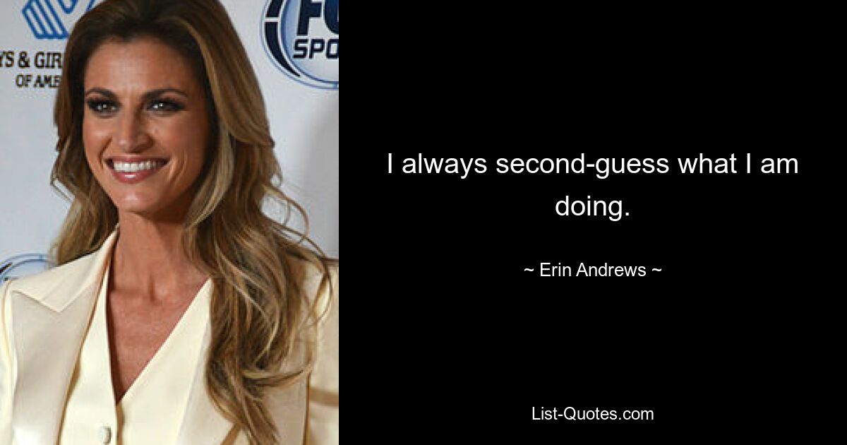 I always second-guess what I am doing. — © Erin Andrews