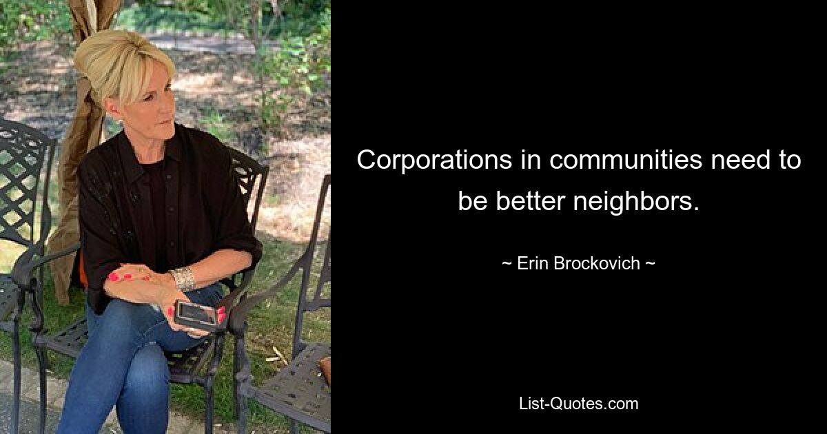 Corporations in communities need to be better neighbors. — © Erin Brockovich