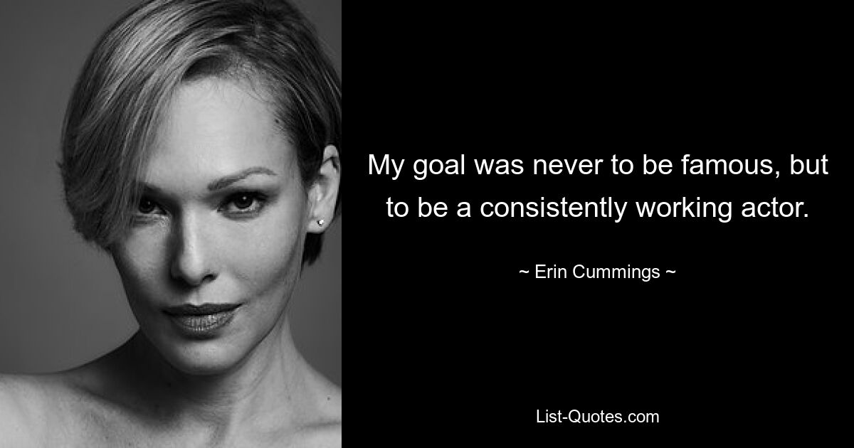 My goal was never to be famous, but to be a consistently working actor. — © Erin Cummings