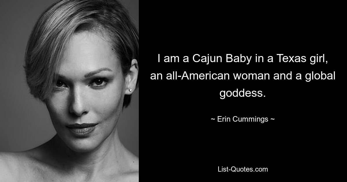 I am a Cajun Baby in a Texas girl, an all-American woman and a global goddess. — © Erin Cummings