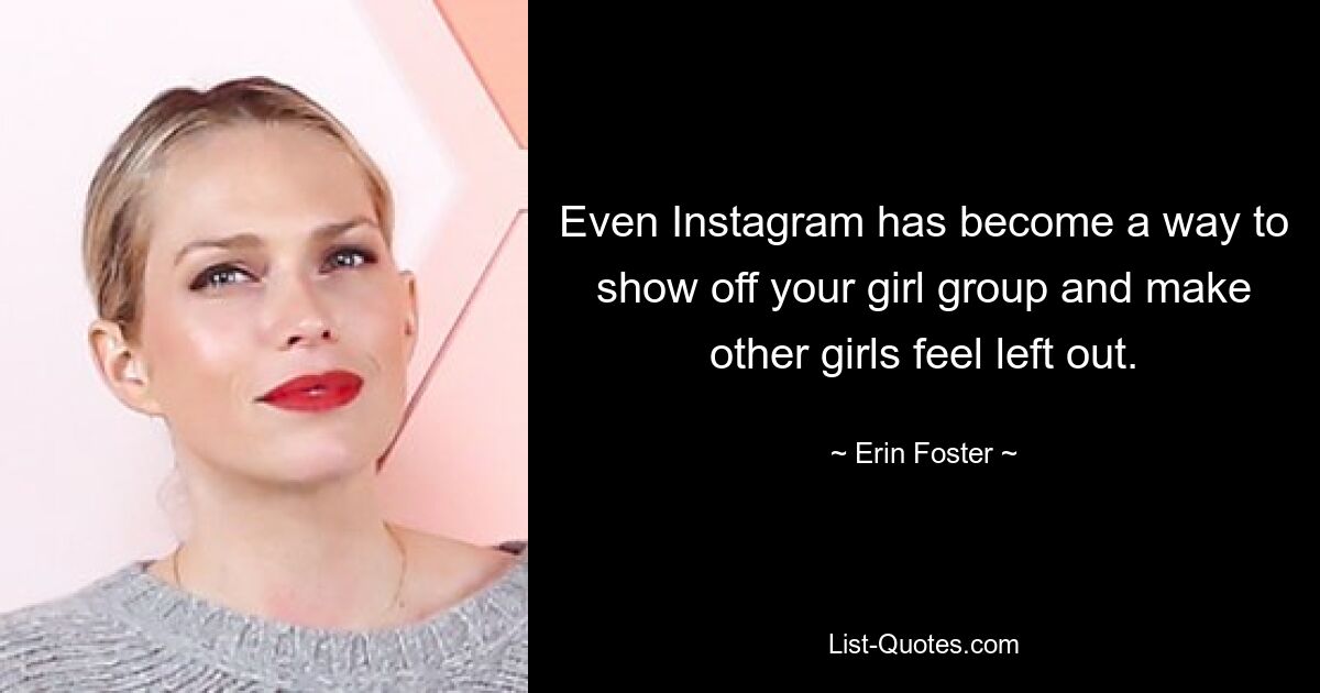 Even Instagram has become a way to show off your girl group and make other girls feel left out. — © Erin Foster