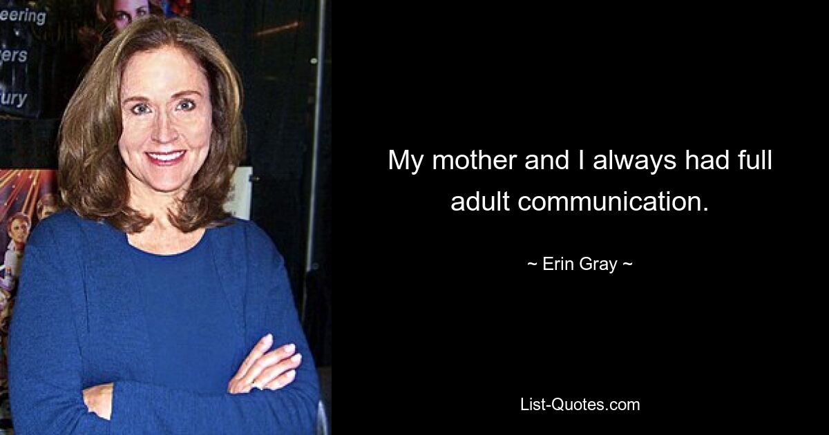 My mother and I always had full adult communication. — © Erin Gray