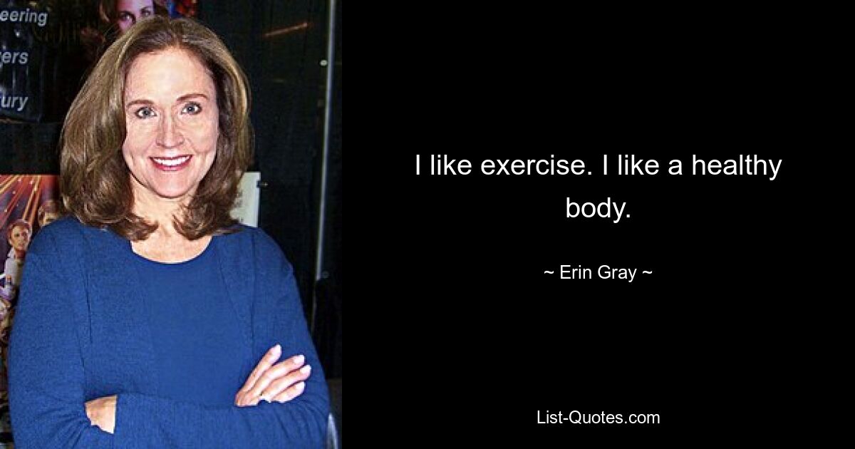 I like exercise. I like a healthy body. — © Erin Gray