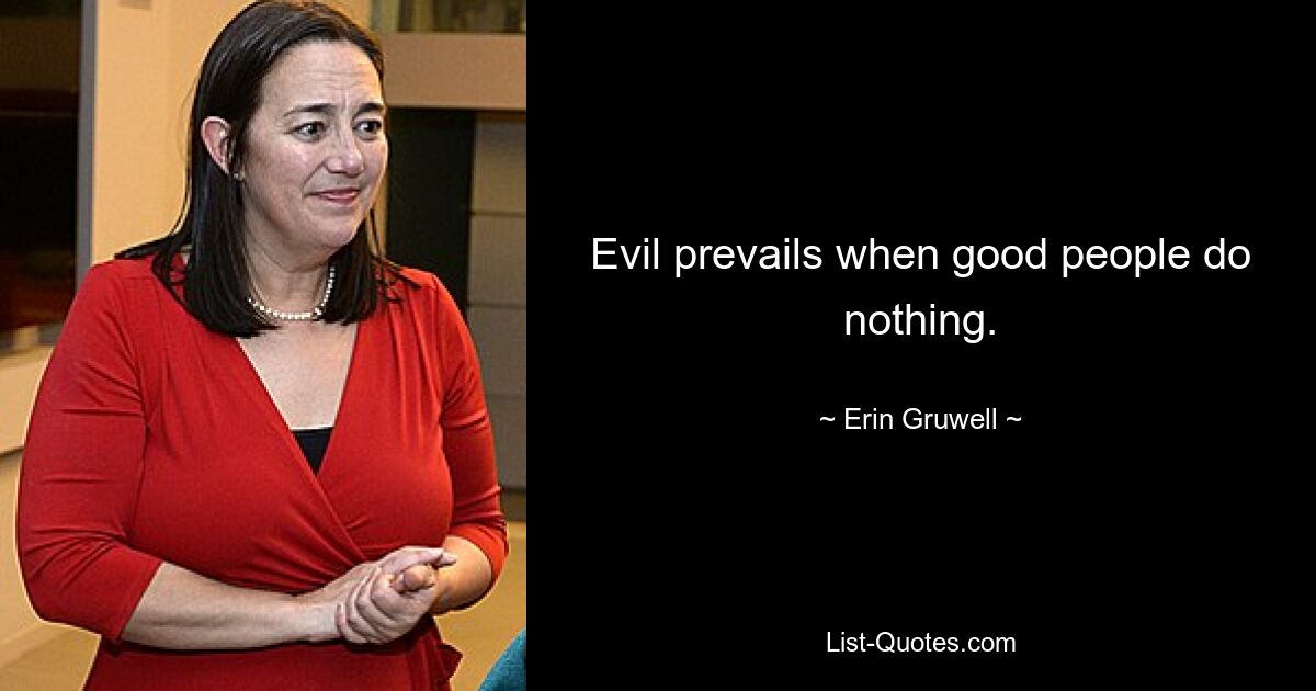 Evil prevails when good people do nothing. — © Erin Gruwell