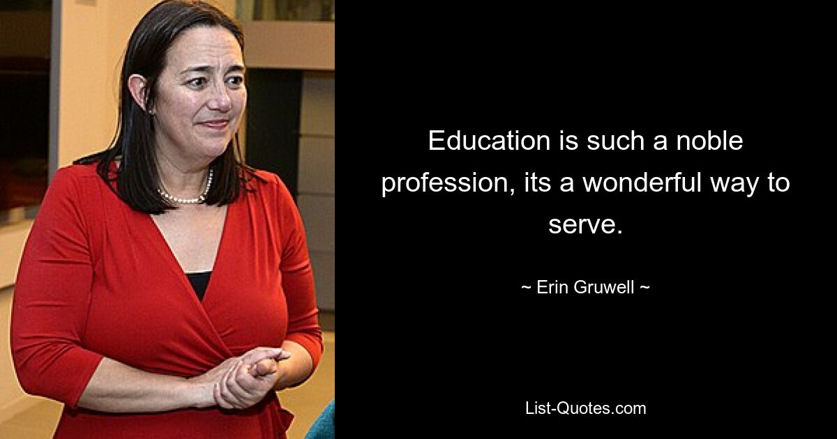 Education is such a noble profession, its a wonderful way to serve. — © Erin Gruwell