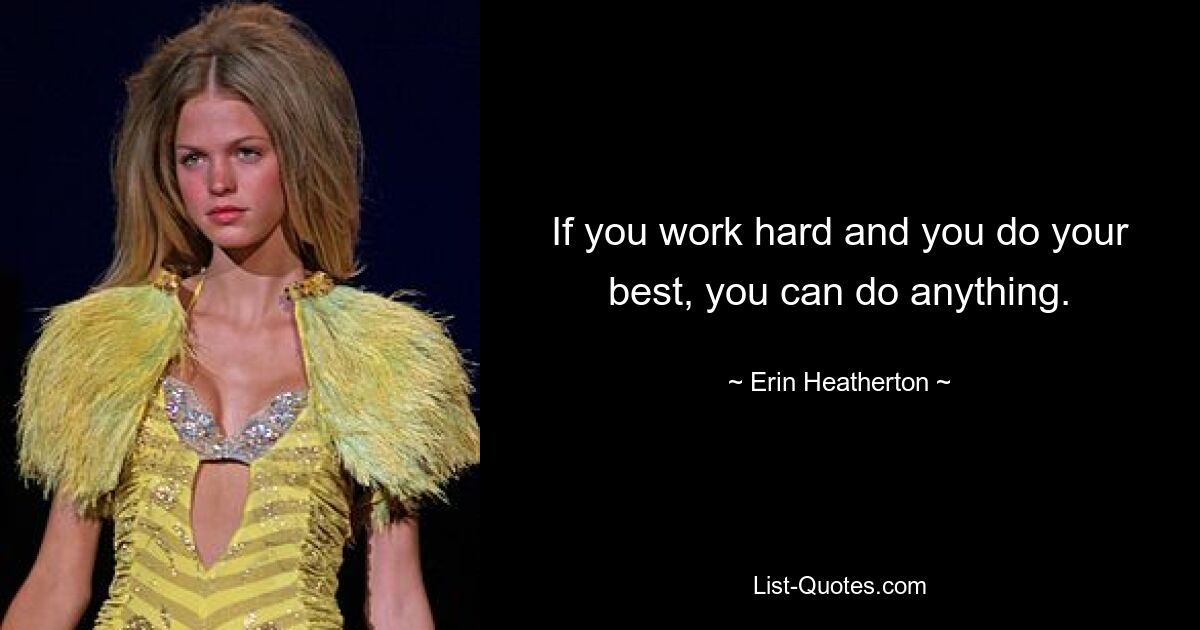 If you work hard and you do your best, you can do anything. — © Erin Heatherton