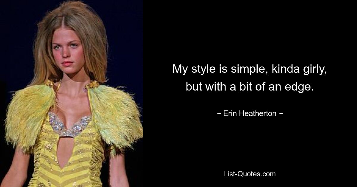 My style is simple, kinda girly, but with a bit of an edge. — © Erin Heatherton