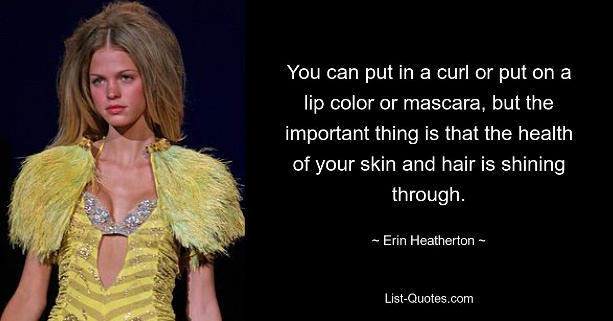 You can put in a curl or put on a lip color or mascara, but the important thing is that the health of your skin and hair is shining through. — © Erin Heatherton