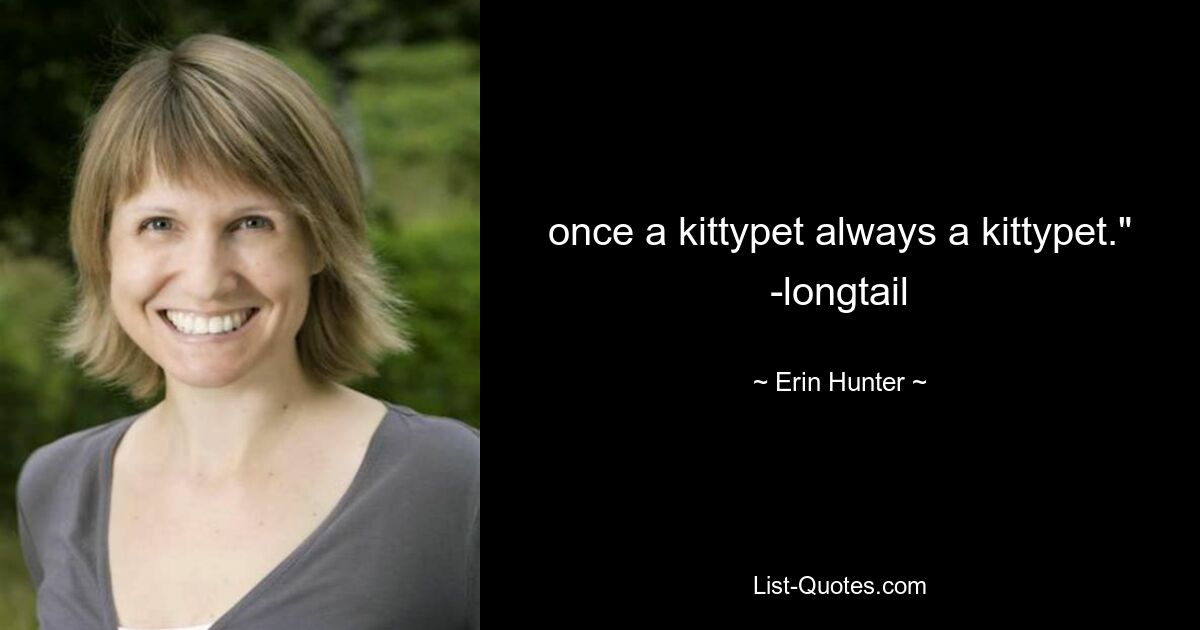 once a kittypet always a kittypet." -longtail — © Erin Hunter