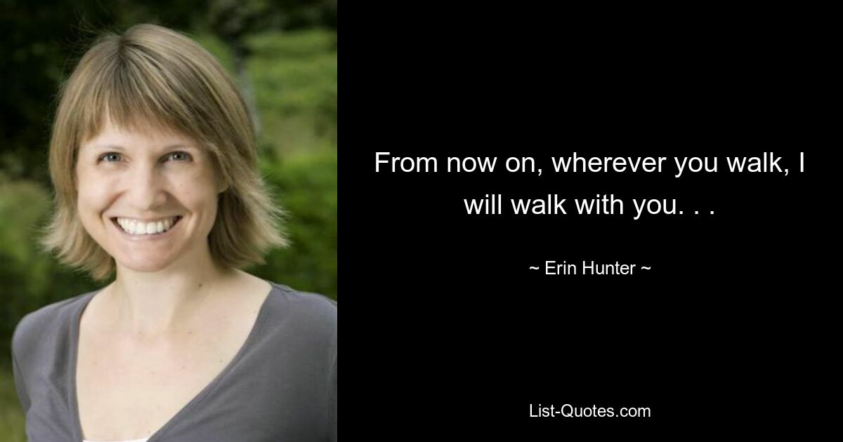 From now on, wherever you walk, I will walk with you. . . — © Erin Hunter