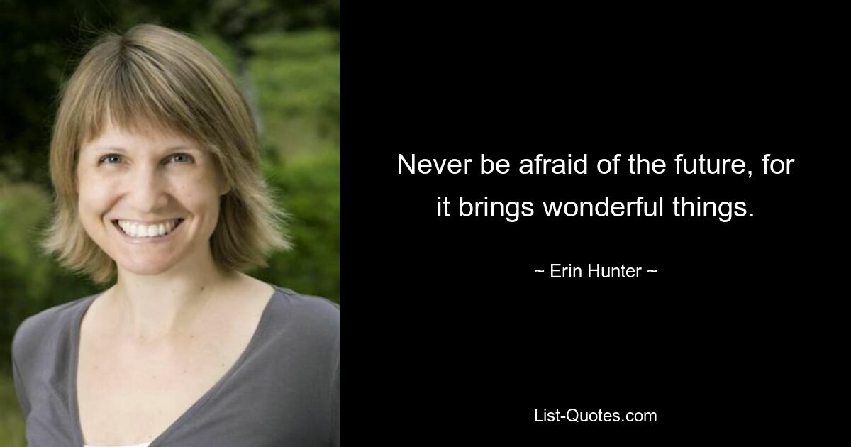 Never be afraid of the future, for it brings wonderful things. — © Erin Hunter