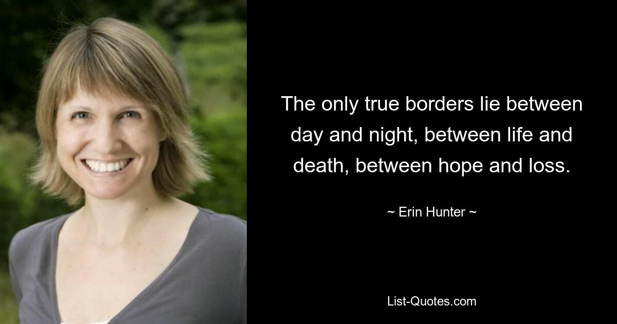 The only true borders lie between day and night, between life and death, between hope and loss. — © Erin Hunter