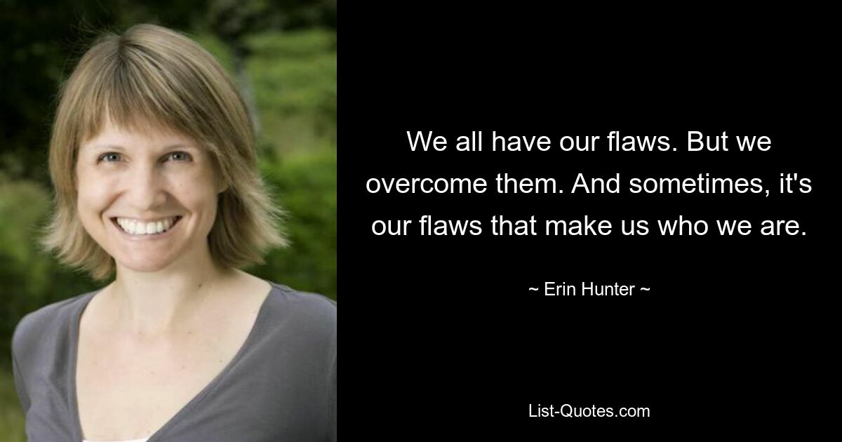 We all have our flaws. But we overcome them. And sometimes, it's our flaws that make us who we are. — © Erin Hunter