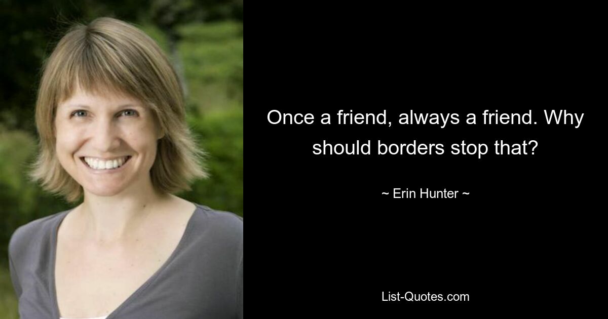 Once a friend, always a friend. Why should borders stop that? — © Erin Hunter