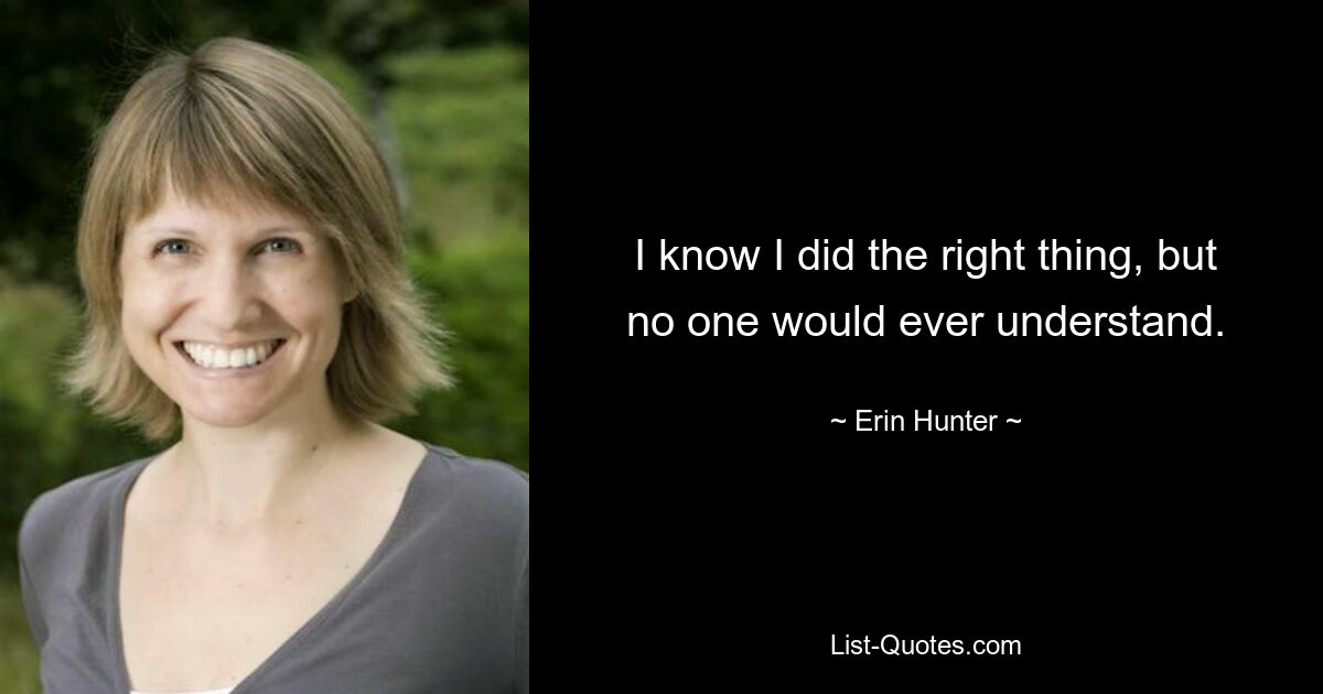 I know I did the right thing, but no one would ever understand. — © Erin Hunter