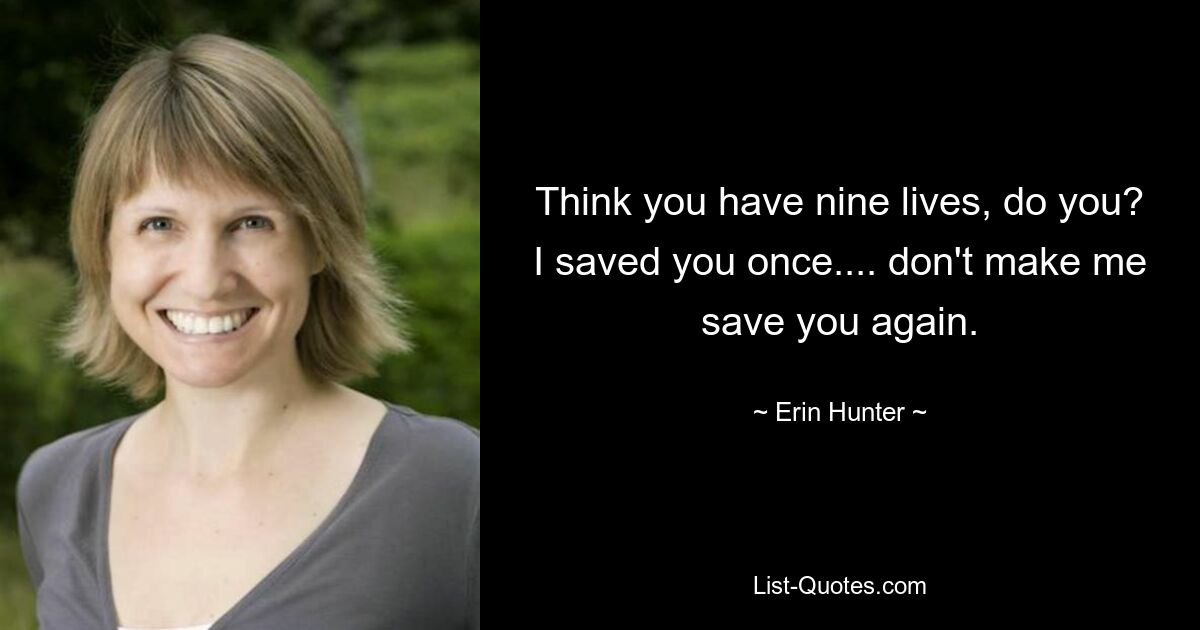 Think you have nine lives, do you? I saved you once.... don't make me save you again. — © Erin Hunter