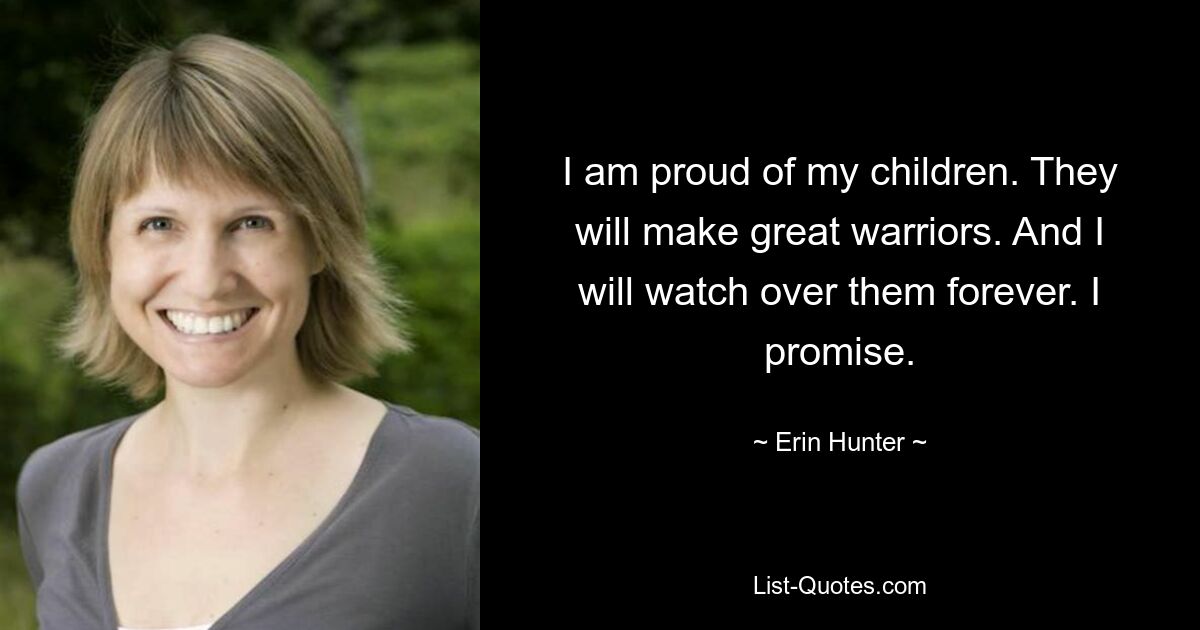 I am proud of my children. They will make great warriors. And I will watch over them forever. I promise. — © Erin Hunter