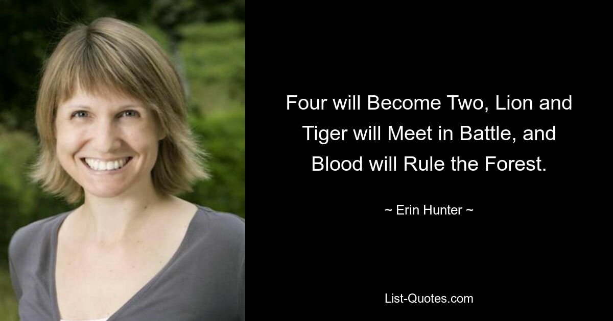 Four will Become Two, Lion and Tiger will Meet in Battle, and Blood will Rule the Forest. — © Erin Hunter