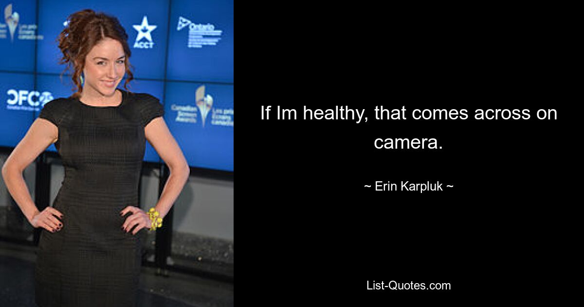 If Im healthy, that comes across on camera. — © Erin Karpluk