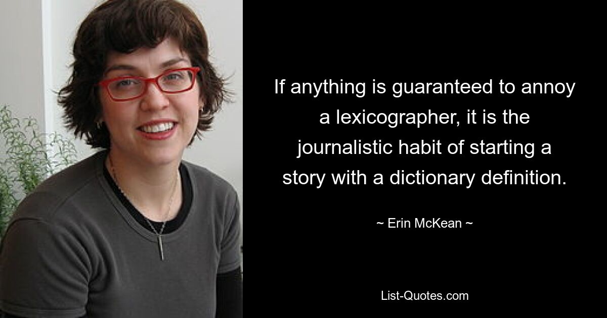 If anything is guaranteed to annoy a lexicographer, it is the journalistic habit of starting a story with a dictionary definition. — © Erin McKean