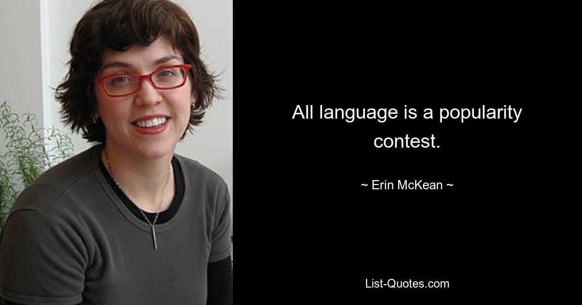 All language is a popularity contest. — © Erin McKean