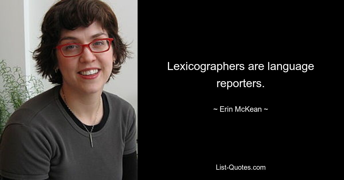 Lexicographers are language reporters. — © Erin McKean