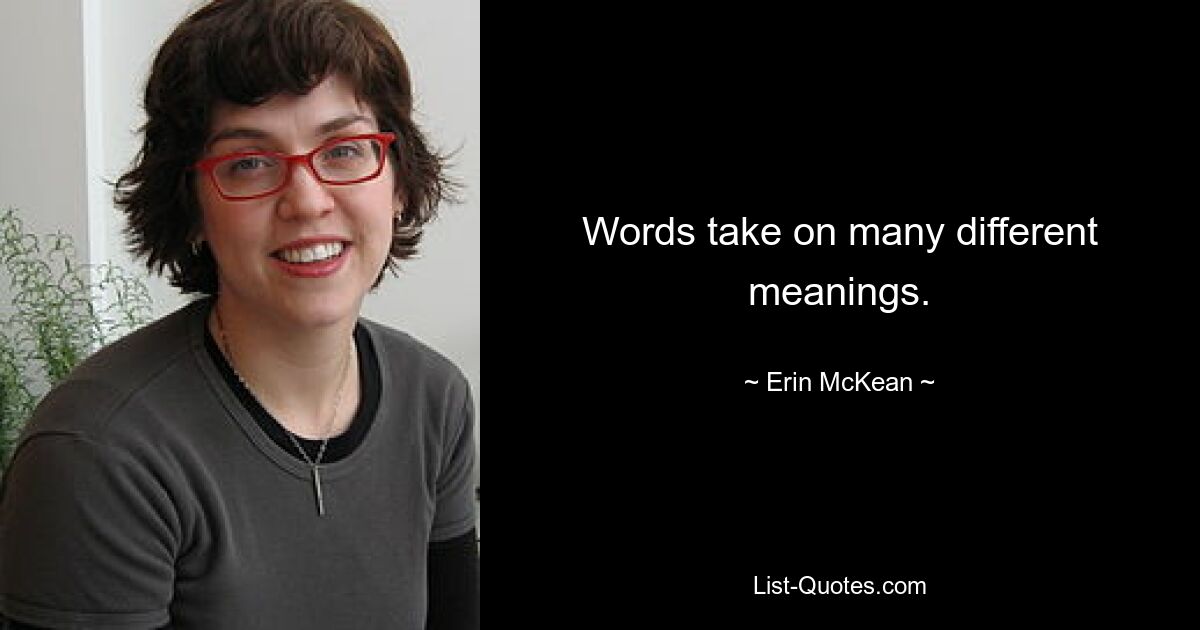 Words take on many different meanings. — © Erin McKean