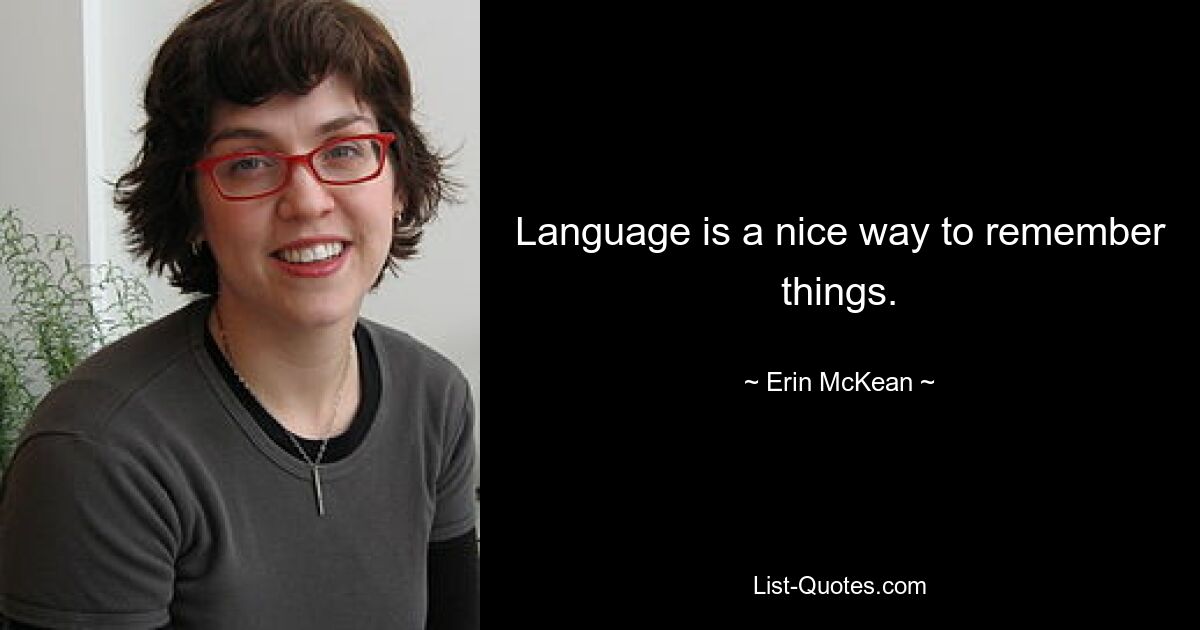 Language is a nice way to remember things. — © Erin McKean